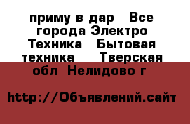 приму в дар - Все города Электро-Техника » Бытовая техника   . Тверская обл.,Нелидово г.